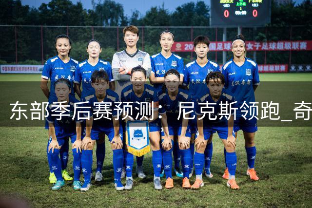 东部季后赛预测：尼克斯领跑 奇才无缘前八