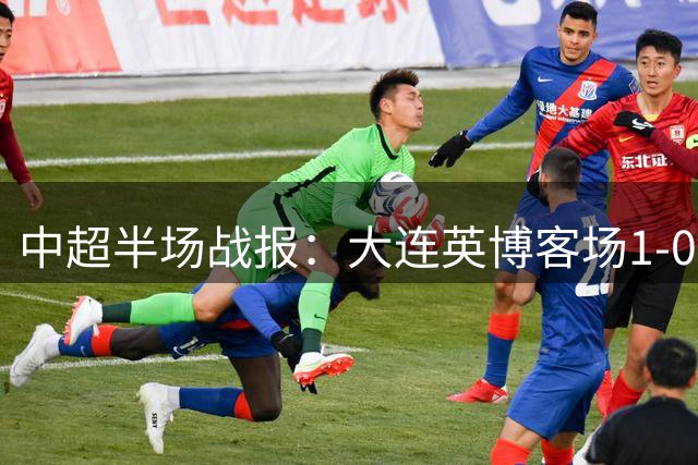 中超半场战报：大连英博客场1-0领先上海海港