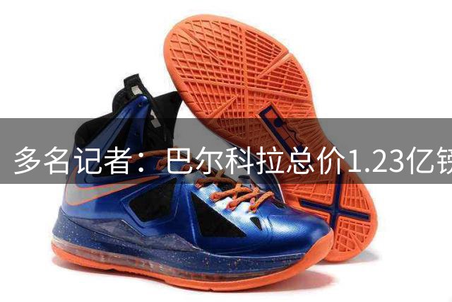 多名记者：巴尔科拉总价1.23亿镑加盟利物浦 签5年周末体检
