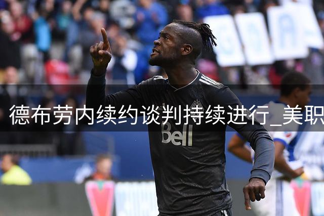 德布劳内续约谈判持续进行 美职联转会传闻遭权威人士否认