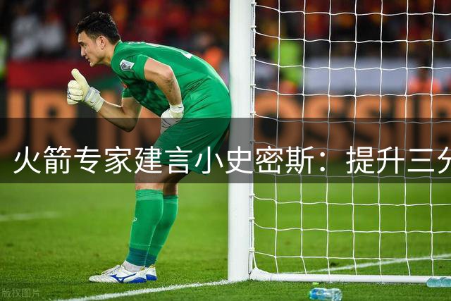 火箭专家建言小史密斯：提升三分准星可蜕变顶级拼图