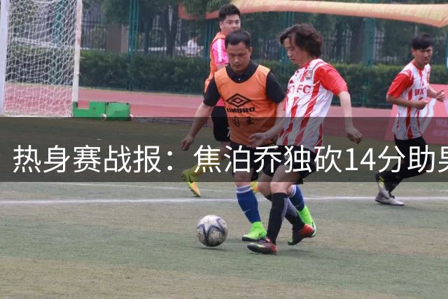 热身赛战报：焦泊乔独砍14分助男篮缩小分差至4分