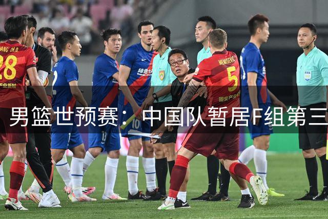 男篮世预赛：中国队暂居F组第三，晋级世界杯前景明朗