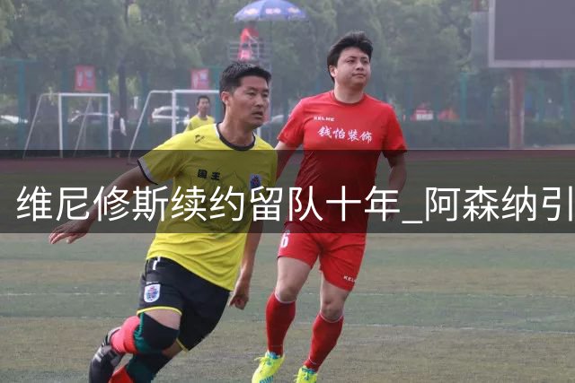 维尼修斯续约留队十年 阿森纳引援梦碎伯纳乌