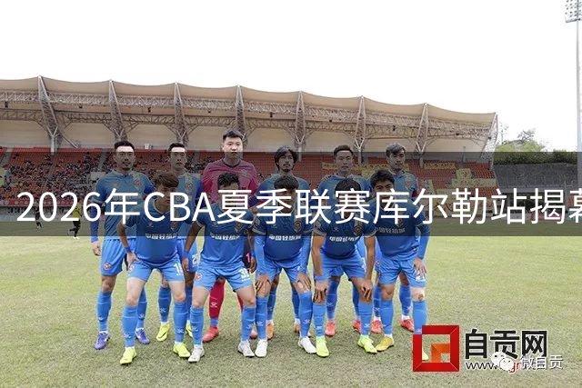 2026年CBA夏季联赛库尔勒站揭幕 青岛队首战1分险胜山西