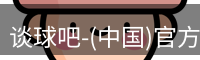 谈球吧-(中国)官方网站